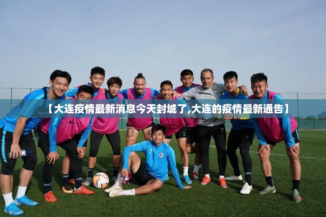 【大连疫情最新消息今天封城了,大连的疫情最新通告】
