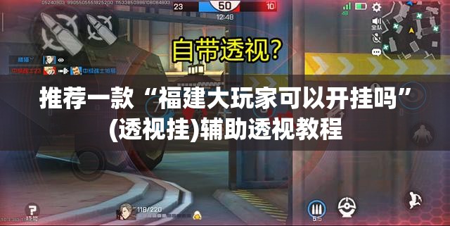 推荐一款“福建大玩家可以开挂吗”(透视挂)辅助透视教程