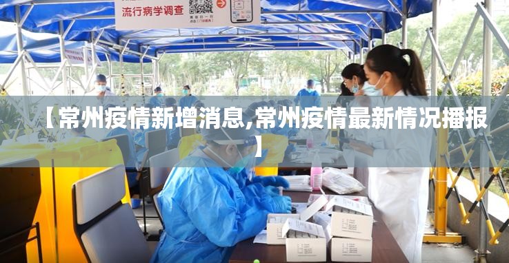 【常州疫情新增消息,常州疫情最新情况播报】 【常州疫情新增消息,常州疫情最新情况播报】