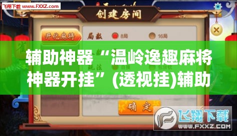 辅助神器“温岭逸趣麻将神器开挂”(透视挂)辅助透视教程