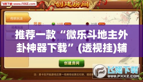 推荐一款“微乐斗地主外卦神器下载”(透视挂)辅助透视教程