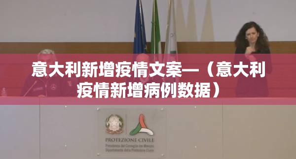 意大利新增疫情文案—(意大利疫情新增病例数据) 意大利新增疫情文案—(意大利疫情新增病例数据)