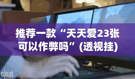推荐一款“天天爱23张可以作弊吗	”(透视挂)辅助透视教程