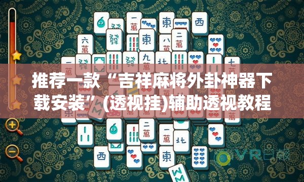 推荐一款“吉祥麻将外卦神器下载安装”(透视挂)辅助透视教程