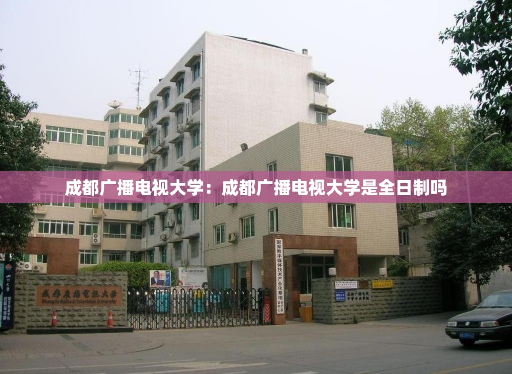 成都广播电视大学:成都广播电视大学是全日制吗 成都广播电视大学:成都广播电视大学是全日制吗