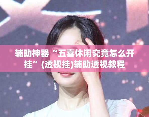 辅助神器“五喜休闲究竟怎么开挂”(透视挂)辅助透视教程