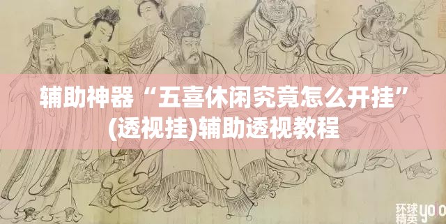 辅助神器“五喜休闲究竟怎么开挂	”(透视挂)辅助透视教程