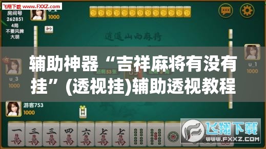辅助神器“吉祥麻将有没有挂”(透视挂)辅助透视教程