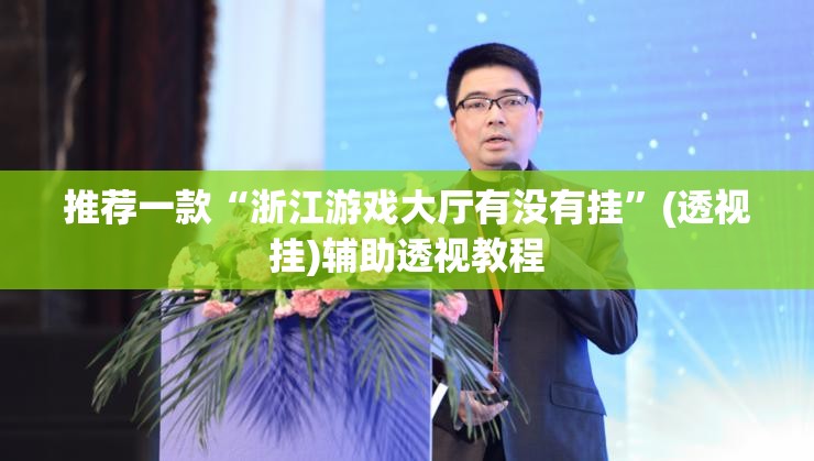 推荐一款“浙江游戏大厅有没有挂”(透视挂)辅助透视教程