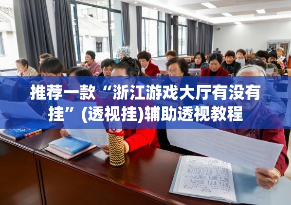 推荐一款“浙江游戏大厅有没有挂”(透视挂)辅助透视教程