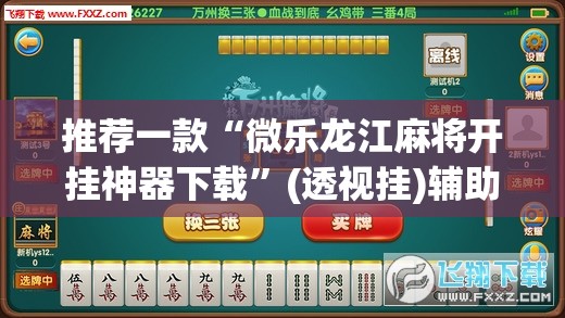 推荐一款“微乐龙江麻将开挂神器下载	”(透视挂)辅助透视教程