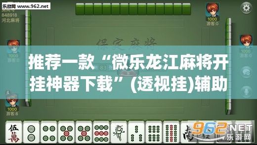推荐一款“微乐龙江麻将开挂神器下载”(透视挂)辅助透视教程