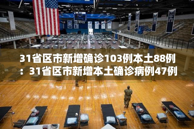 31省区市新增确诊103例本土88例:31省区市新增本土确诊病例47例 31省区市新增确诊103例本土88例:31省区市新增本土确诊病例47例
