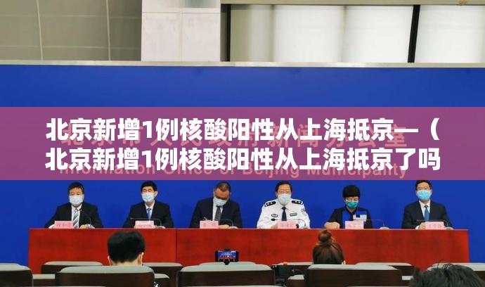 北京新增1例核酸阳性从上海抵京—(北京新增1例核酸阳性从上海抵京了吗) 北京新增1例核酸阳性从上海抵京—(北京新增1例核酸阳性从上海抵京了吗)