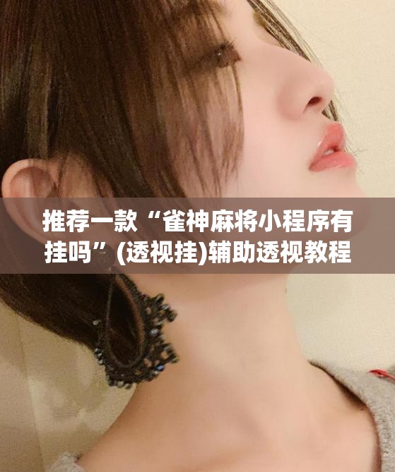 推荐一款“雀神麻将小程序有挂吗	”(透视挂)辅助透视教程