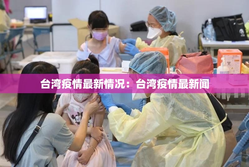 台湾疫情最新情况:台湾疫情最新闻 台湾疫情最新情况:台湾疫情最新闻