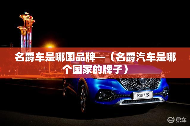 名爵车是哪国品牌—(名爵汽车是哪个国家的牌子) 名爵车是哪国品牌—(名爵汽车是哪个国家的牌子)