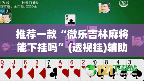 推荐一款“微乐吉林麻将能下挂吗	”(透视挂)辅助透视教程