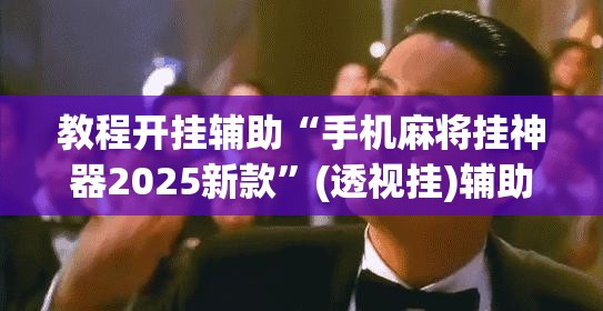 教程开挂辅助“手机麻将挂神器2025新款	”(透视挂)辅助透视教程