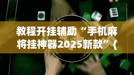 教程开挂辅助“手机麻将挂神器2025新款”(透视挂)辅助透视教程