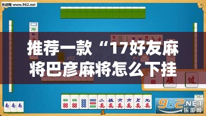 推荐一款“17好友麻将巴彦麻将怎么下挂	”(透视挂)辅助透视教程