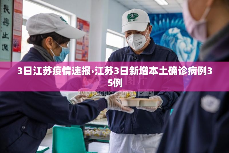 3日江苏疫情速报›江苏3日新增本土确诊病例35例 3日江苏疫情速报›江苏3日新增本土确诊病例35例