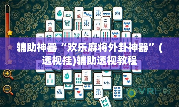 辅助神器“欢乐麻将外卦神器”(透视挂)辅助透视教程