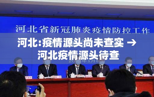 河北:疫情源头尚未查实 → 河北疫情源头待查 河北:疫情源头尚未查实 → 河北疫情源头待查