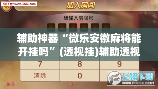 辅助神器“微乐安徽麻将能开挂吗”(透视挂)辅助透视教程
