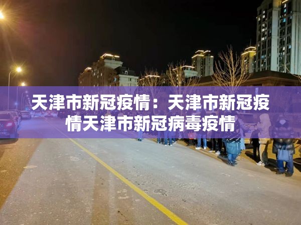 天津市新冠疫情:天津市新冠疫情天津市新冠病毒疫情 天津市新冠疫情:天津市新冠疫情天津市新冠病毒疫情