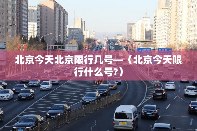 北京今天北京限行几号—(北京今天限行什么号?) 北京今天北京限行几号—(北京今天限行什么号?)