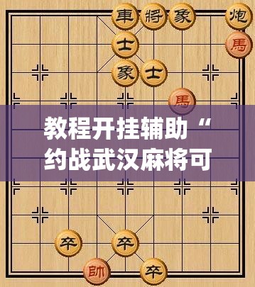 教程开挂辅助“约战武汉麻将可以开挂吗”(透视挂)辅助透视教程