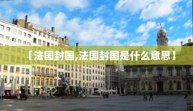 【法国封国,法国封国是什么意思】 【法国封国,法国封国是什么意思】
