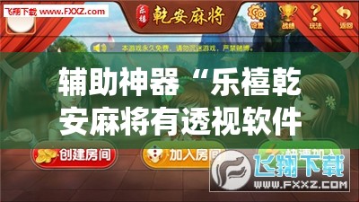 辅助神器“乐禧乾安麻将有透视软件吗	”(透视挂)辅助透视教程