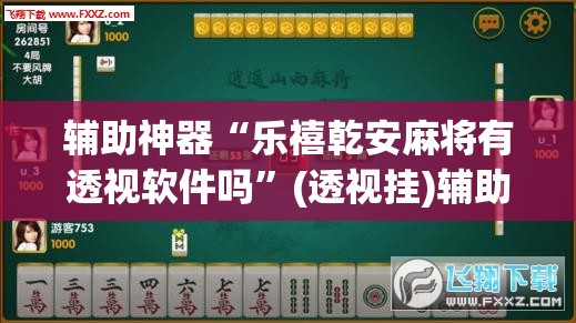 辅助神器“乐禧乾安麻将有透视软件吗”(透视挂)辅助透视教程