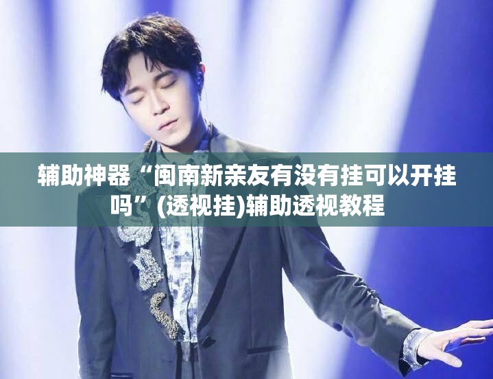 辅助神器“闽南新亲友有没有挂可以开挂吗”(透视挂)辅助透视教程