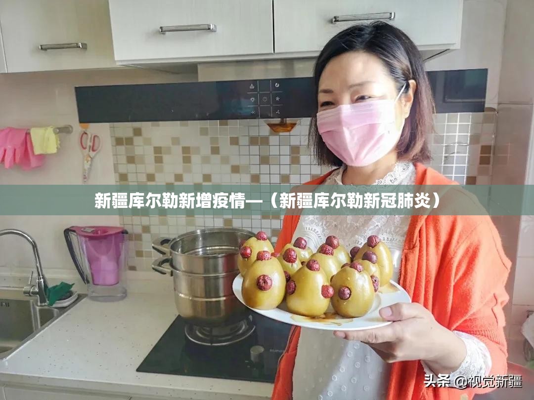 新疆库尔勒新增疫情—(新疆库尔勒新冠肺炎) 新疆库尔勒新增疫情—(新疆库尔勒新冠肺炎)
