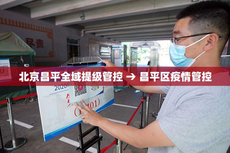 北京昌平全域提级管控 → 昌平区疫情管控 北京昌平全域提级管控 → 昌平区疫情管控