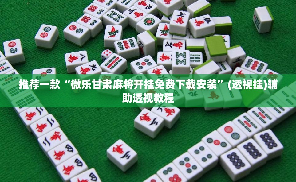推荐一款“微乐甘肃麻将开挂免费下载安装	”(透视挂)辅助透视教程
