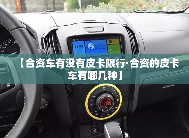 【合资车有没有皮卡限行·合资的皮卡车有哪几种】 【合资车有没有皮卡限行·合资的皮卡车有哪几种】
