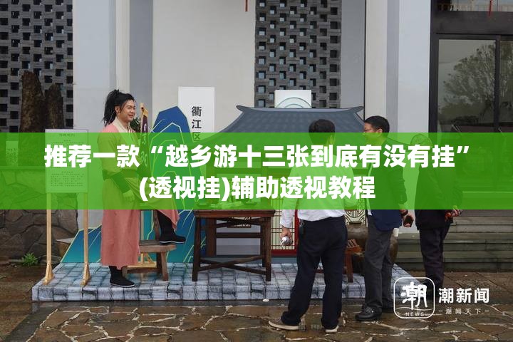 推荐一款“越乡游十三张到底有没有挂”(透视挂)辅助透视教程