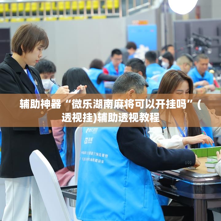 辅助神器“微乐湖南麻将可以开挂吗”(透视挂)辅助透视教程