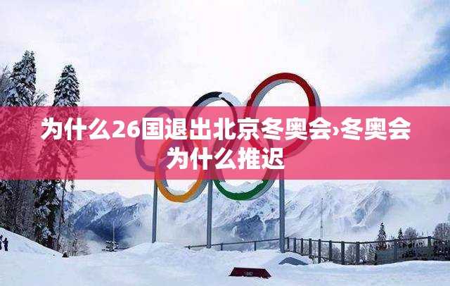 为什么26国退出北京冬奥会›冬奥会为什么推迟 为什么26国退出北京冬奥会›冬奥会为什么推迟
