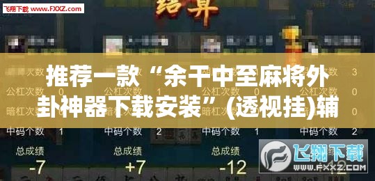 推荐一款“余干中至麻将外卦神器下载安装”(透视挂)辅助透视教程