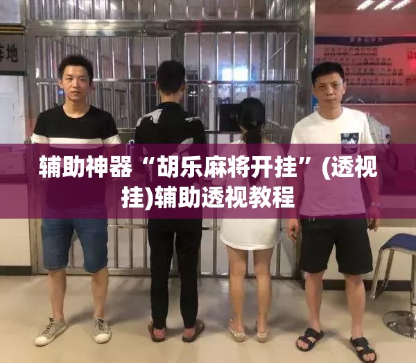 辅助神器“胡乐麻将开挂”(透视挂)辅助透视教程