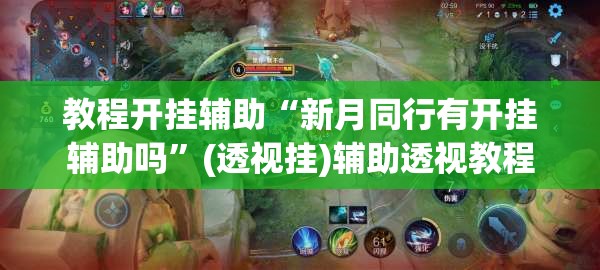 教程开挂辅助“新月同行有开挂辅助吗	”(透视挂)辅助透视教程