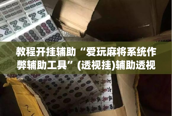 教程开挂辅助“爱玩麻将系统作弊辅助工具	”(透视挂)辅助透视教程