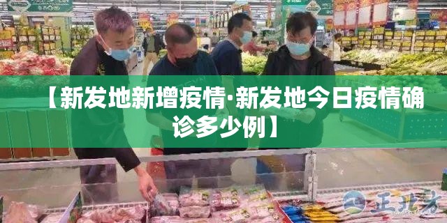【新发地新增疫情·新发地今日疫情确诊多少例】 【新发地新增疫情·新发地今日疫情确诊多少例】