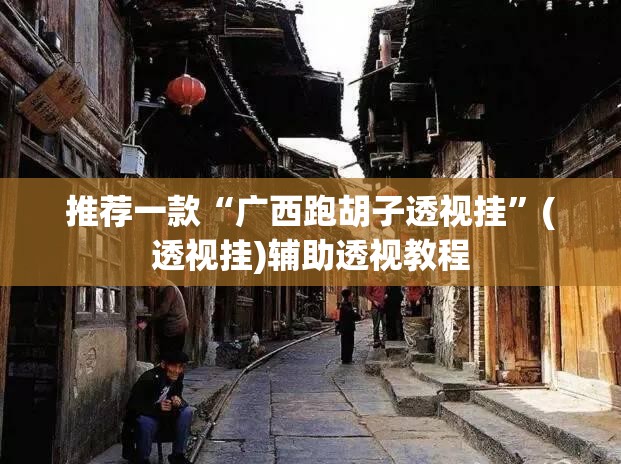 推荐一款“广西跑胡子透视挂”(透视挂)辅助透视教程