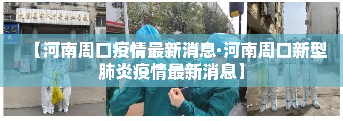 【河南周口疫情最新消息·河南周口新型肺炎疫情最新消息】 【河南周口疫情最新消息·河南周口新型肺炎疫情最新消息】